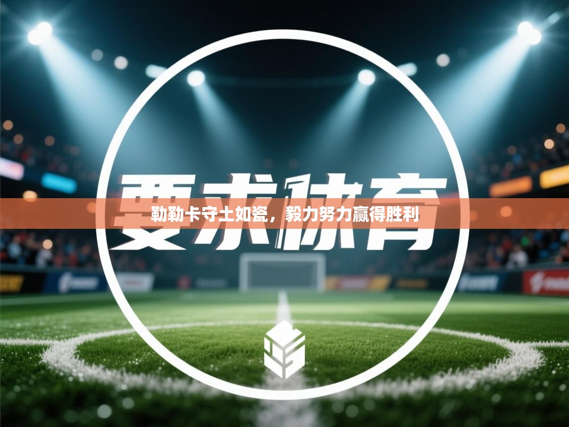 勒勒卡守土如瓷，毅力努力赢得胜利  第2张