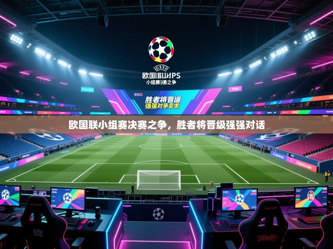 欧国联小组赛决赛之争，胜者将晋级强强对话