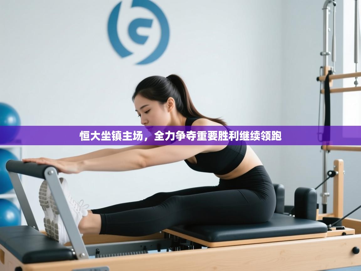 恒大坐镇主场，全力争夺重要胜利继续领跑  第1张