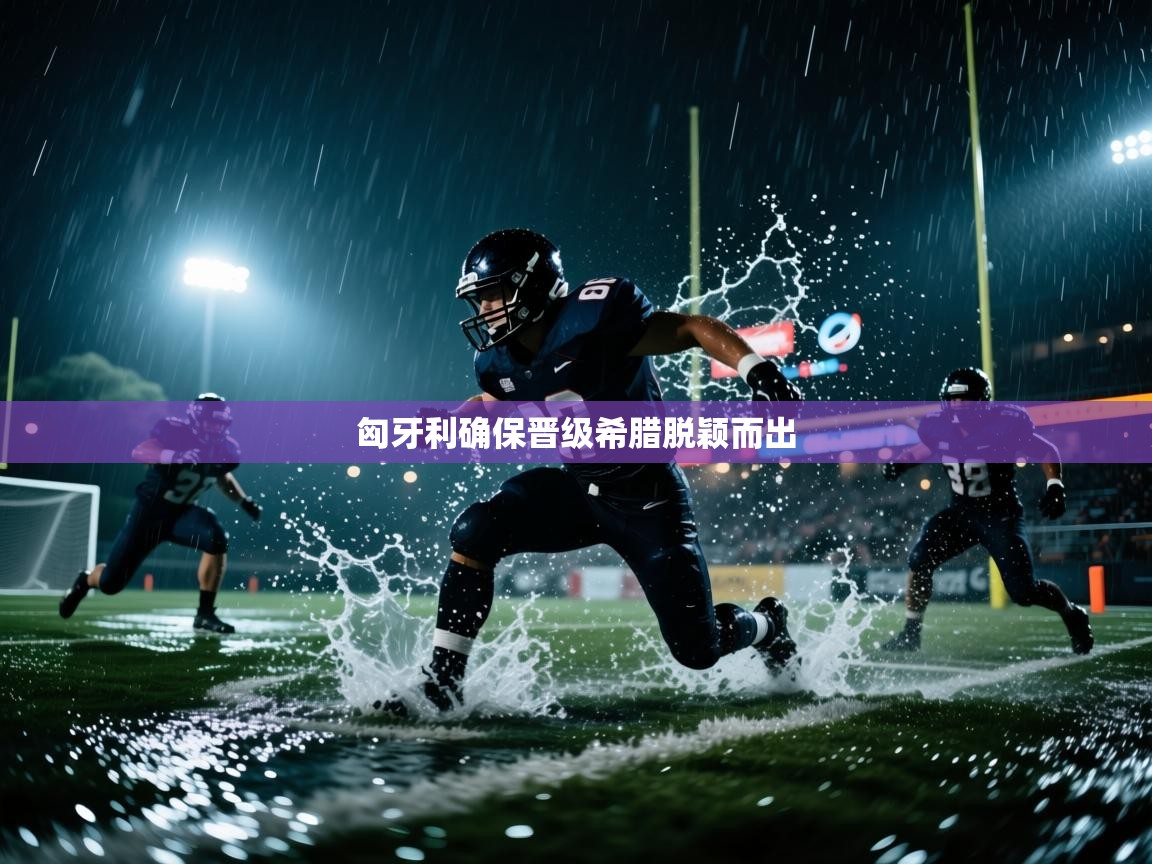 匈牙利确保晋级希腊脱颖而出